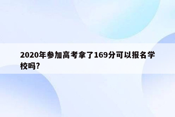 2020年参加高考拿了169分可以报名学校吗?