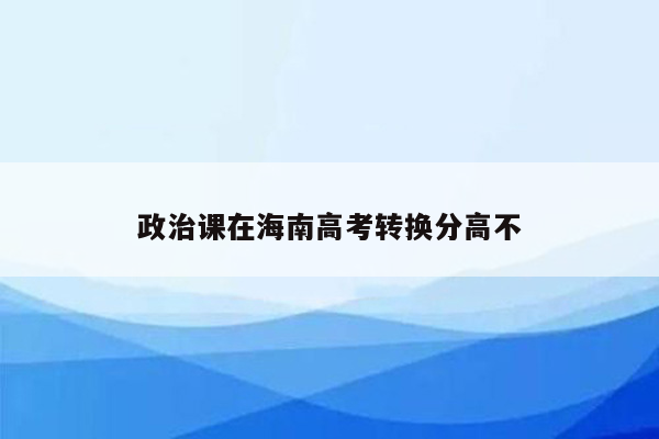 政治课在海南高考转换分高不