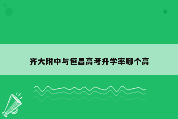 齐大附中与恒昌高考升学率哪个高