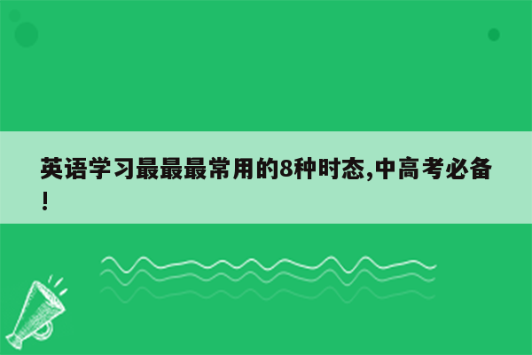 英语学习最最最常用的8种时态,中高考必备!