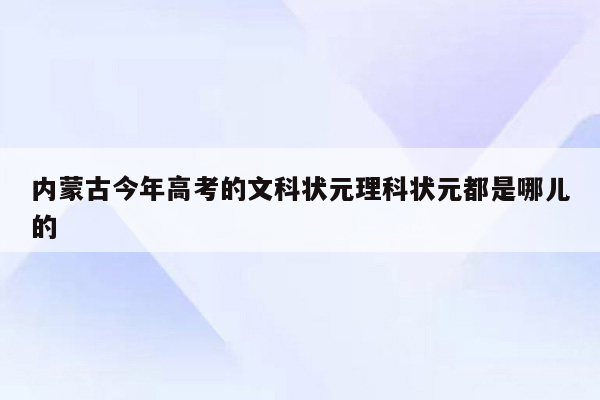 内蒙古今年高考的文科状元理科状元都是哪儿的