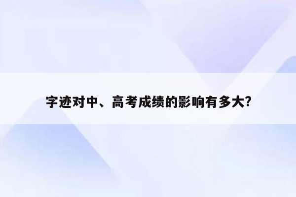 字迹对中、高考成绩的影响有多大?