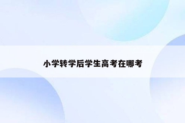 小学转学后学生高考在哪考
