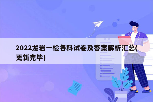 2022龙岩一检各科试卷及答案解析汇总(更新完毕)