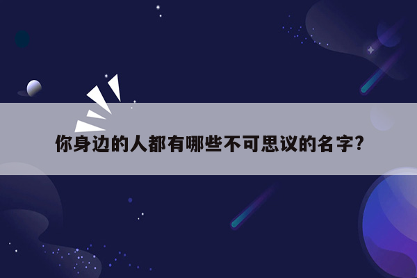 你身边的人都有哪些不可思议的名字?