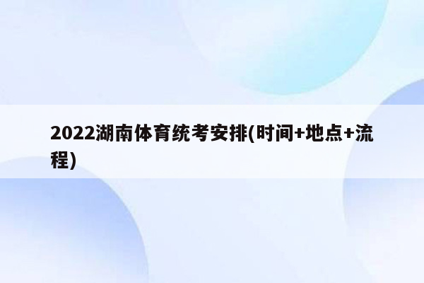 2022湖南体育统考安排(时间+地点+流程)