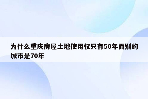 为什么重庆房屋土地使用权只有50年而别的城市是70年