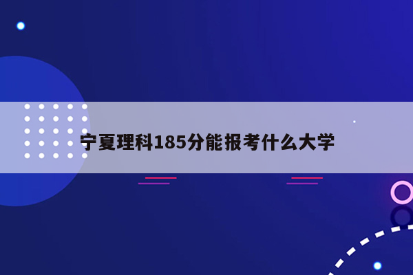 宁夏理科185分能报考什么大学