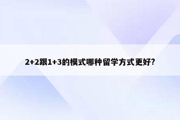 2+2跟1+3的模式哪种留学方式更好?