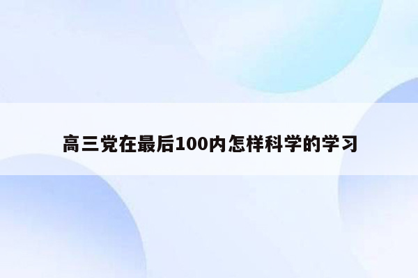 高三党在最后100内怎样科学的学习