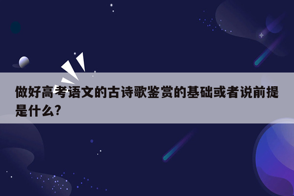 做好高考语文的古诗歌鉴赏的基础或者说前提是什么?