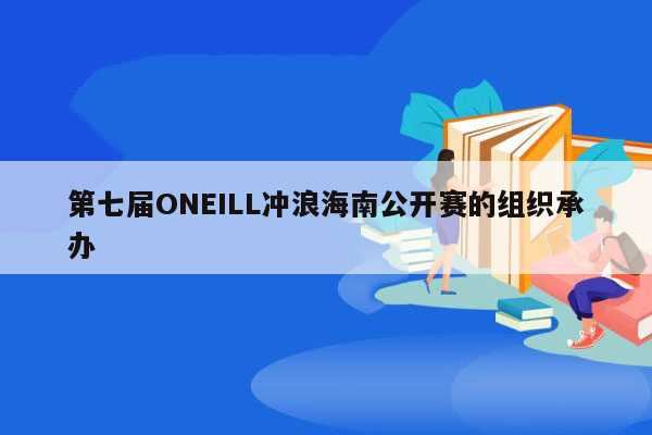 第七届ONEILL冲浪海南公开赛的组织承办