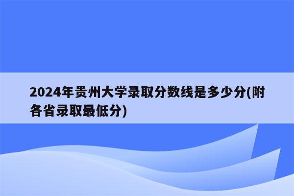 2024年贵州大学录取分数线是多少分(附各省录取最低分)