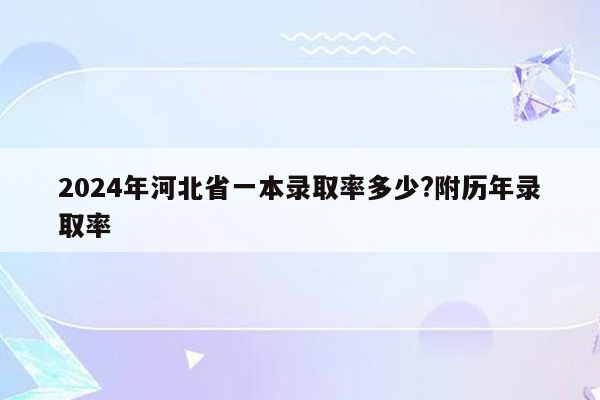 2024年河北省一本录取率多少?附历年录取率