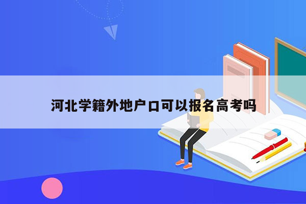 河北学籍外地户口可以报名高考吗