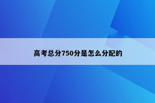 高考总分750分是怎么分配的