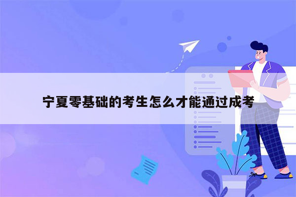 宁夏零基础的考生怎么才能通过成考