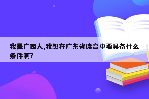 我是广西人,我想在广东省读高中要具备什么条件啊?