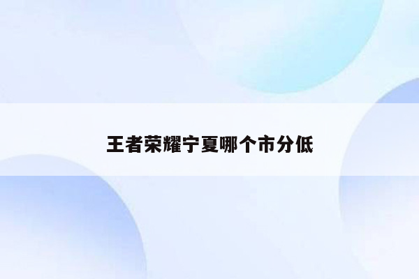 王者荣耀宁夏哪个市分低