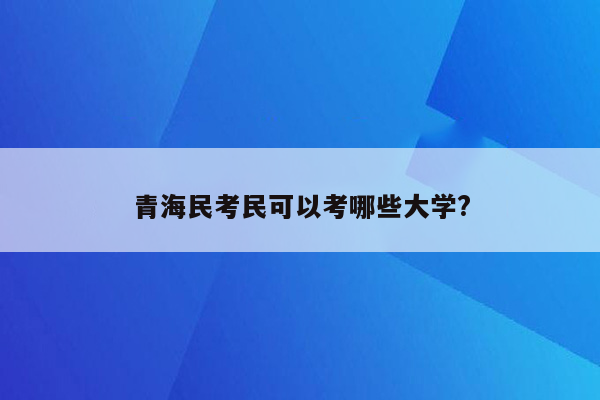 青海民考民可以考哪些大学?