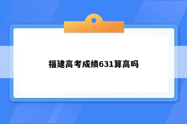 福建高考成绩631算高吗