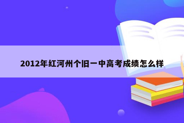 2012年红河州个旧一中高考成绩怎么样