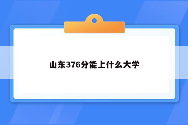 山东376分能上什么大学