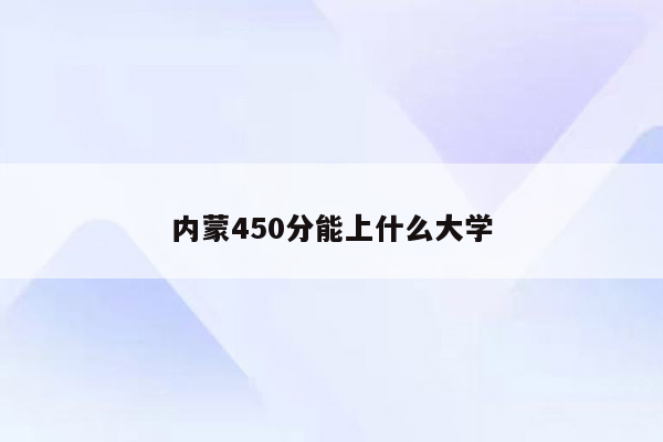 内蒙450分能上什么大学