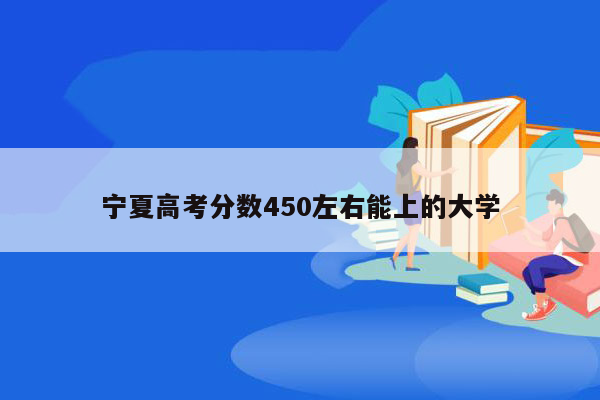 宁夏高考分数450左右能上的大学