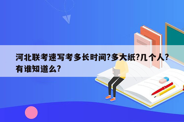 河北联考速写考多长时间?多大纸?几个人?有谁知道么?