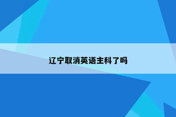 辽宁取消英语主科了吗