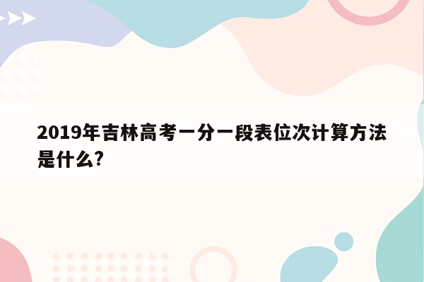2019年吉林高考一分一段表位次计算方法是什么?