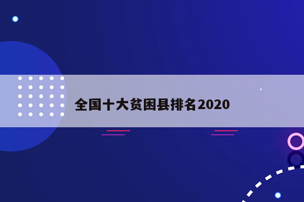 全国十大贫困县排名2020