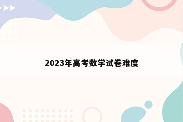 2023年高考数学试卷难度
