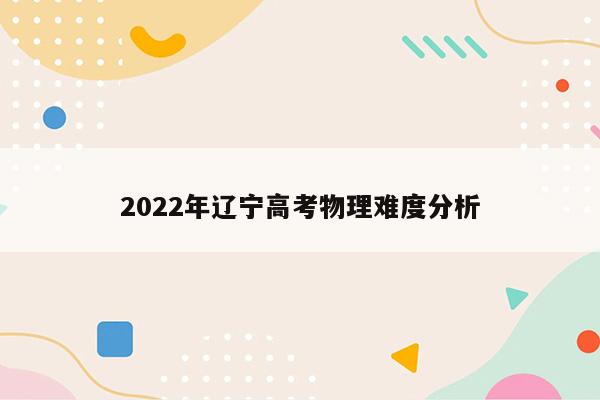 2022年辽宁高考物理难度分析