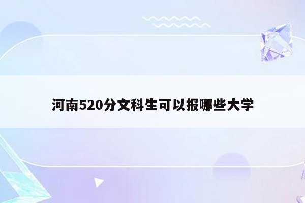 河南520分文科生可以报哪些大学