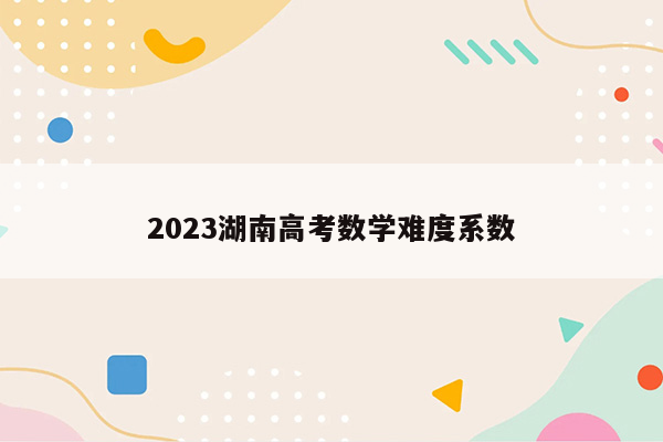 2023湖南高考数学难度系数