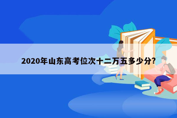 2020年山东高考位次十二万五多少分?
