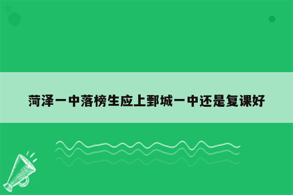 菏泽一中落榜生应上鄄城一中还是复课好