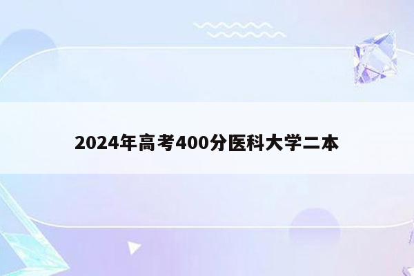 2024年高考400分医科大学二本