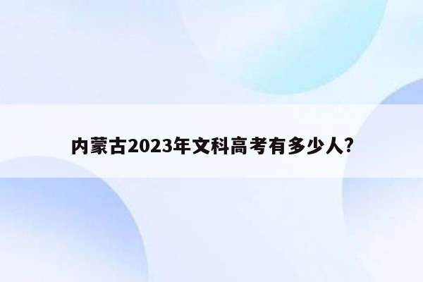 内蒙古2023年文科高考有多少人?