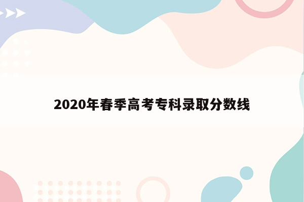 2020年春季高考专科录取分数线