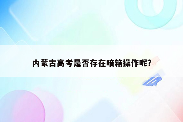 内蒙古高考是否存在暗箱操作呢?