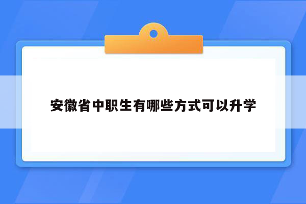 安徽省中职生有哪些方式可以升学