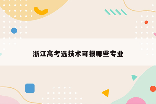 浙江高考选技术可报哪些专业