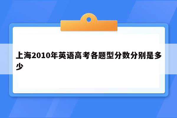 上海2010年英语高考各题型分数分别是多少