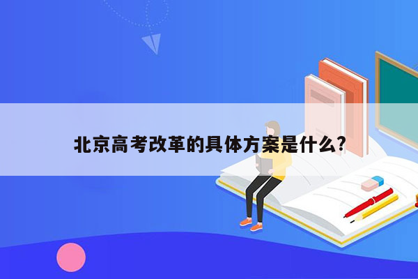 北京高考改革的具体方案是什么?