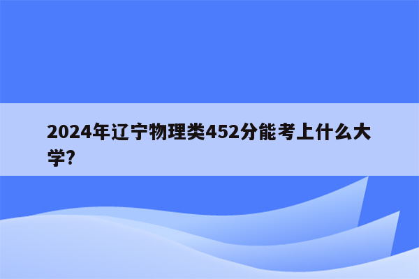 2024年辽宁物理类452分能考上什么大学?