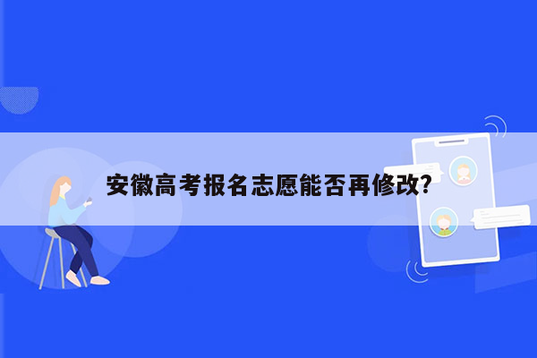 安徽高考报名志愿能否再修改?