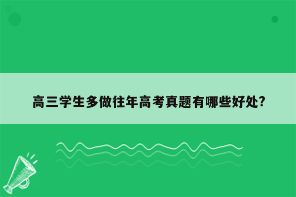高三学生多做往年高考真题有哪些好处?